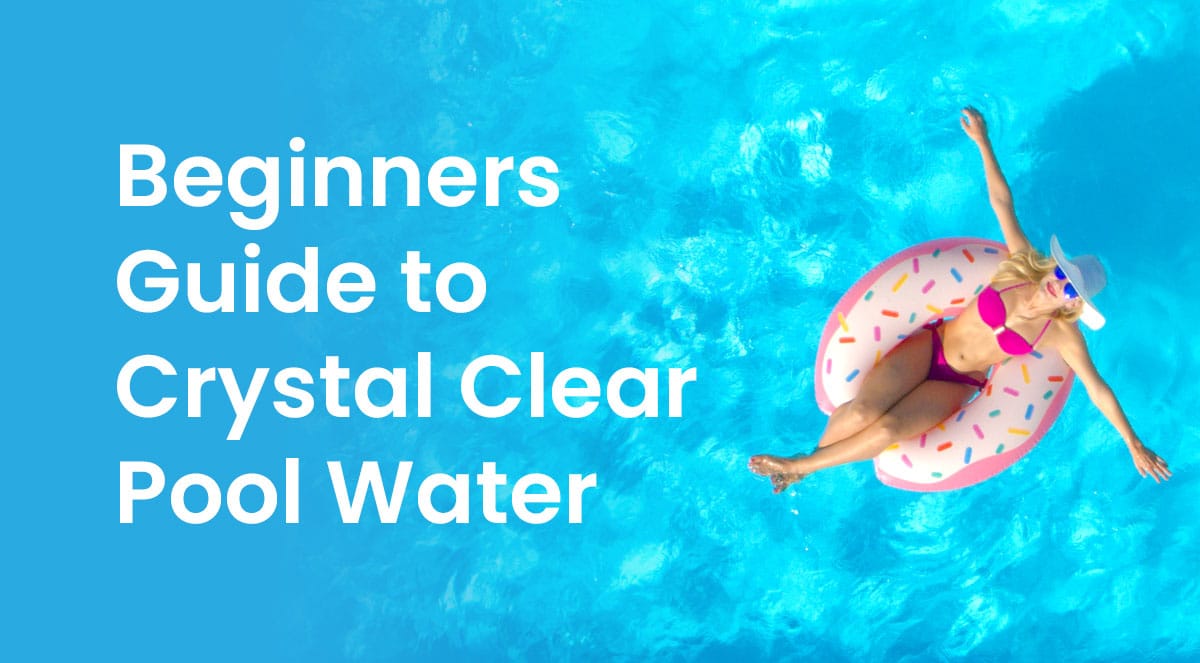 Beginners Guide To a Crystal Clear Pool